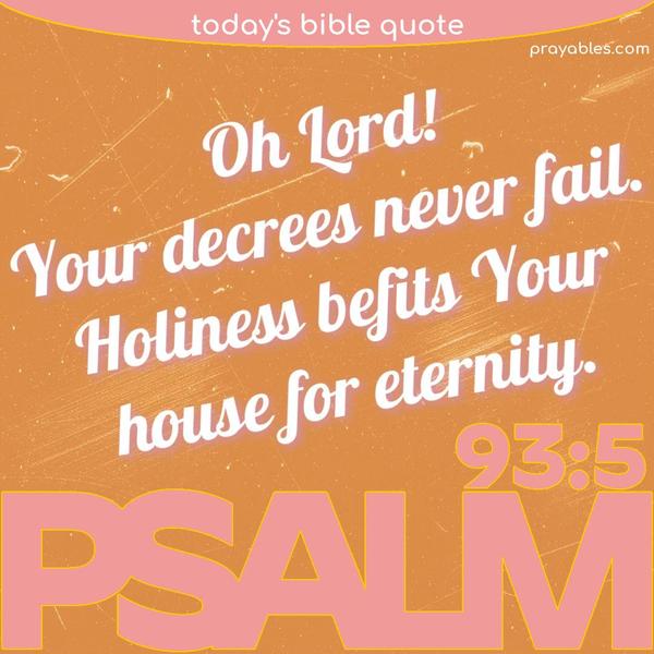 Psalm 93:5  Oh Lord, Your decrees never fail. Holiness befits Your house for eternity.