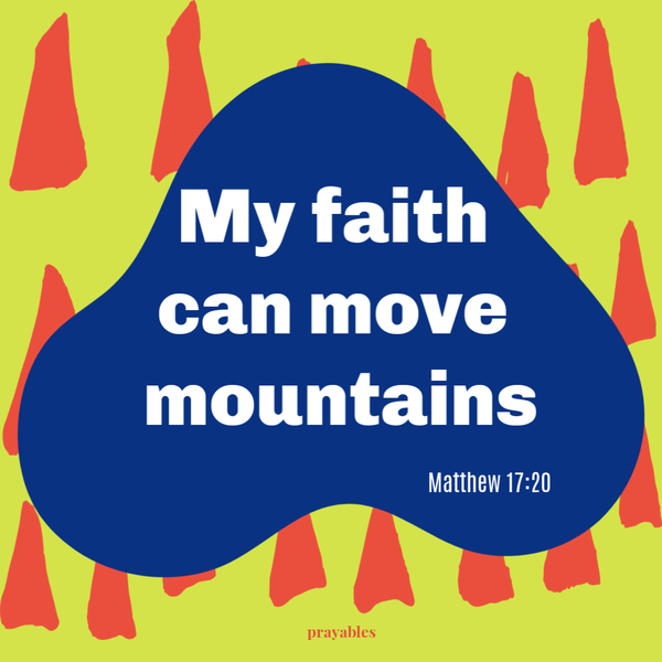 Matthew 17:20  My faith can move mountains.