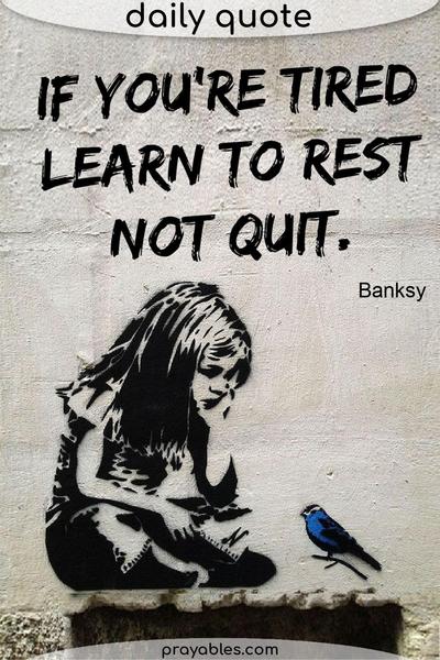 If you’re tired, learn to rest, not quit. Banksy