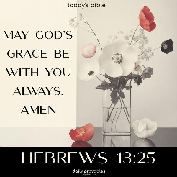 May God’s grace be with you always. Amen Hebrews 13:25