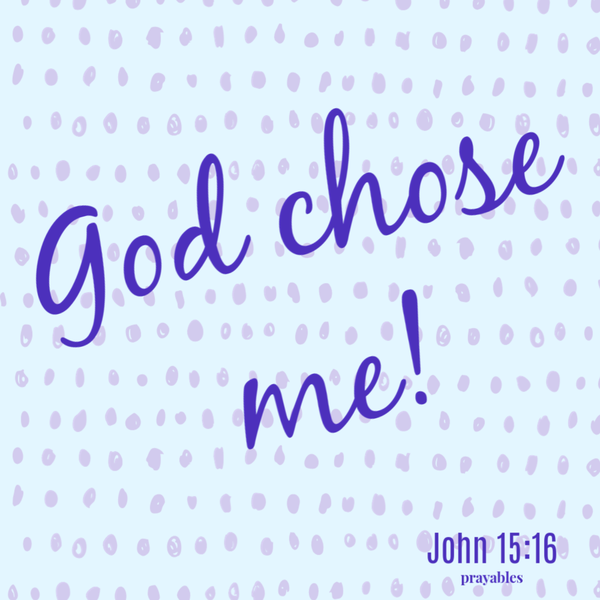 John 15:16 God chose me!