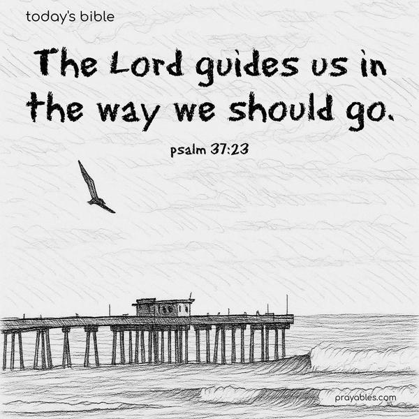 The Lord guides us in the way we should go. Psalm 37:23