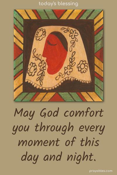May God comfort you through every moment of this day and night.