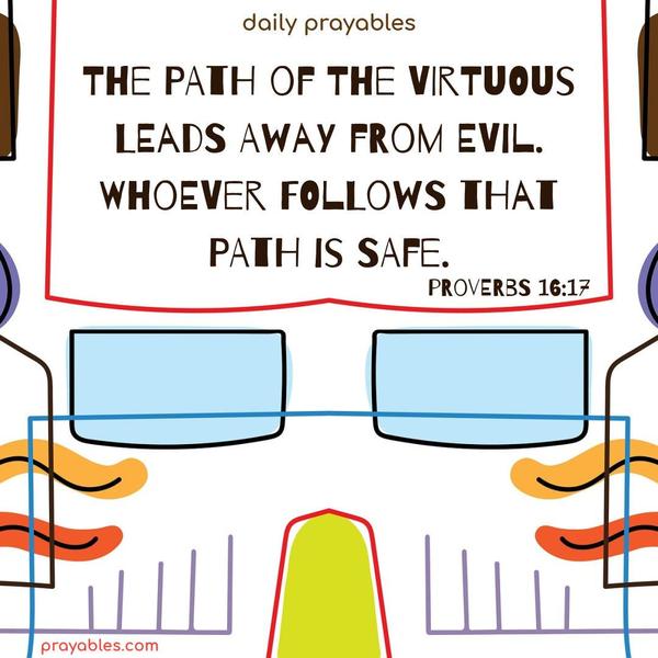 The path of the virtuous leads away from evil. Whoever follows that path is safe. Proverbs 16:17