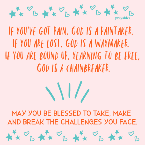 If you've got pain, God is a paintaker. If you are lost, God is a waymaker. If you are bound up and yearning to be free, God is a chainbreaker. May you be blessed to take, make and break the challenges you face.