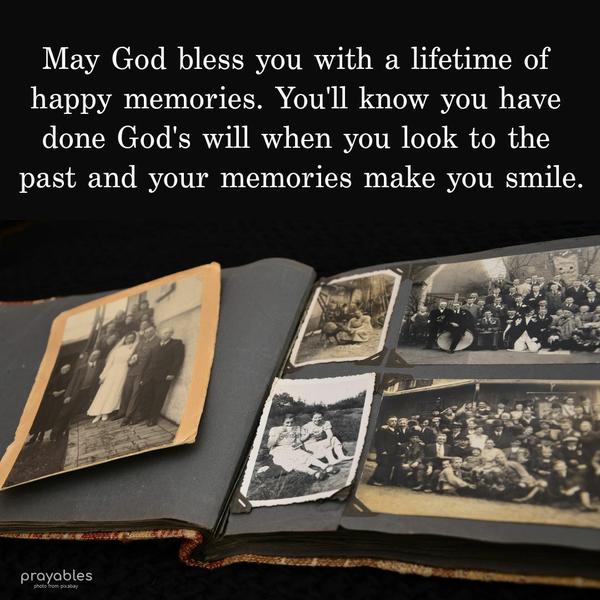 May God bless you with a lifetime of happy memories. You'll know you have done God's will when you look to the past and your memories make you smile.