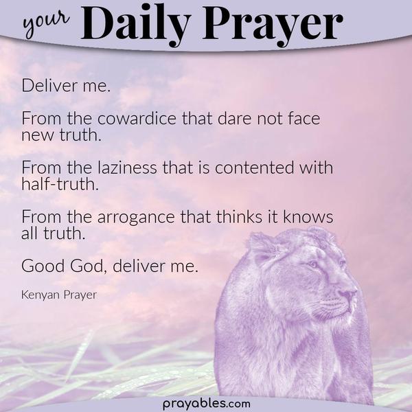 Good God, deliver me. From the cowardice that dare not face new truth. From the laziness that is content with half-truth. From the arrogance that thinks it knows all truth.
Kenyan Prayer