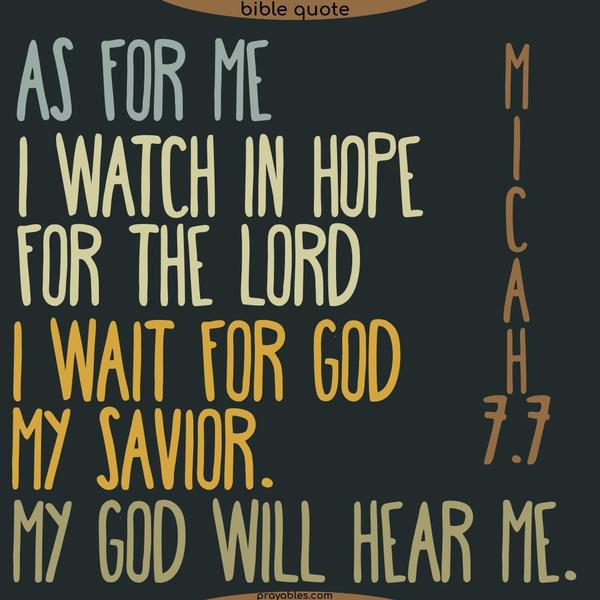 Micah 7:7 As for me, I watch in hope for the Lord, and I wait for God, my Savior. My God will hear me.