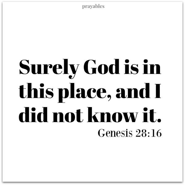 Genesis 28:16 Surely God is in this place, and I did not know it.