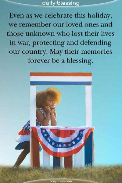 Even as we celebrate this holiday, we remember our loved ones and those unknown who lost their lives in war, protecting and defending our country. May their memories be a blessing.
