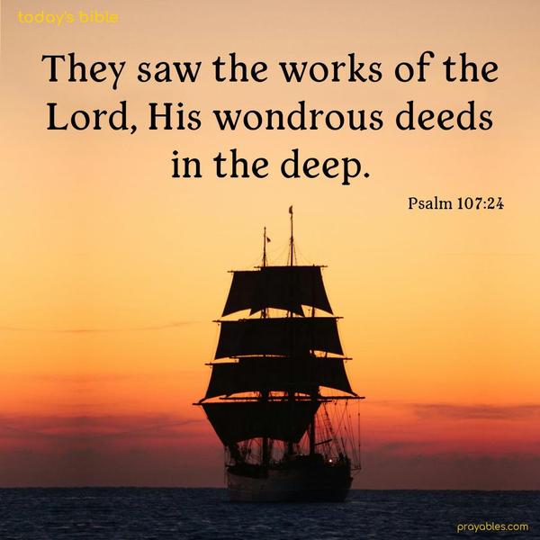 They saw the works of the Lord, His wondrous deeds in the deep. Psalm 107:24