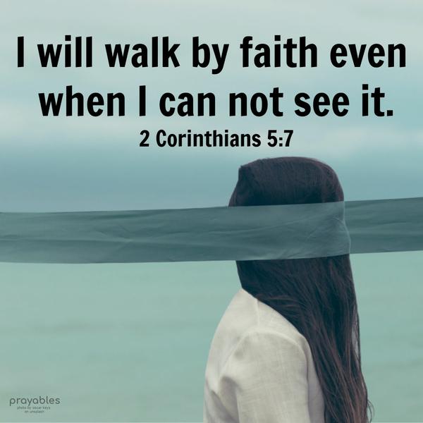 2 Corinthians 5:7 I will walk by faith even when I can not see it.