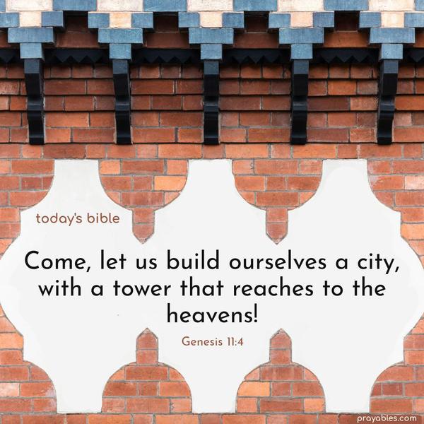 Come, let us build ourselves a city, with a tower that reaches to the heavens! Genesis 11:4