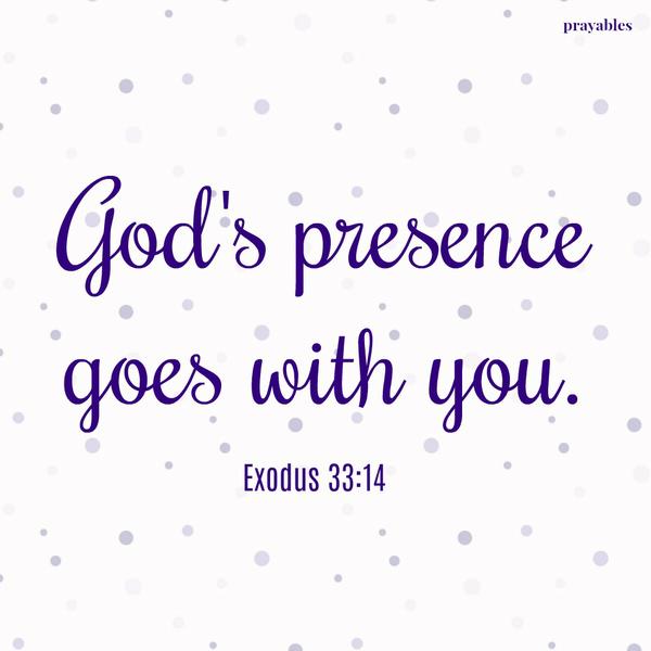 Exodus 33:14 God's presence goes with you.