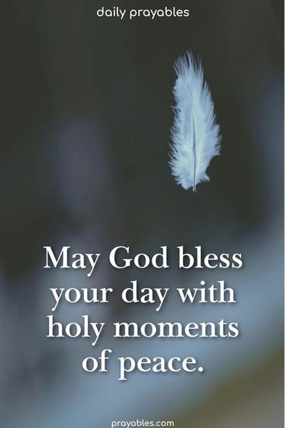 Peace Blessings May God bless your day with holy moments of peace.