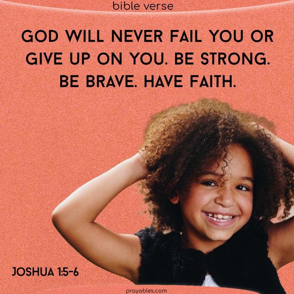 Joshua 1:5-6 God will never fail you or give up on you. Be strong. Be brave. Have faith.