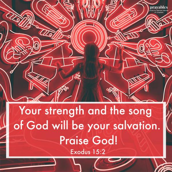 Exodus 15:2 Your strength and the song of God will be your salvation. Praise God!