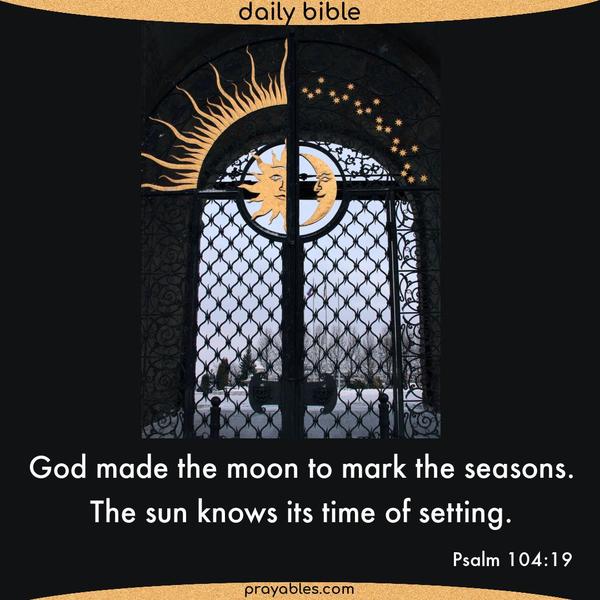 Psalm 104:19 God made the moon to mark the seasons. The sun knows its time of setting.