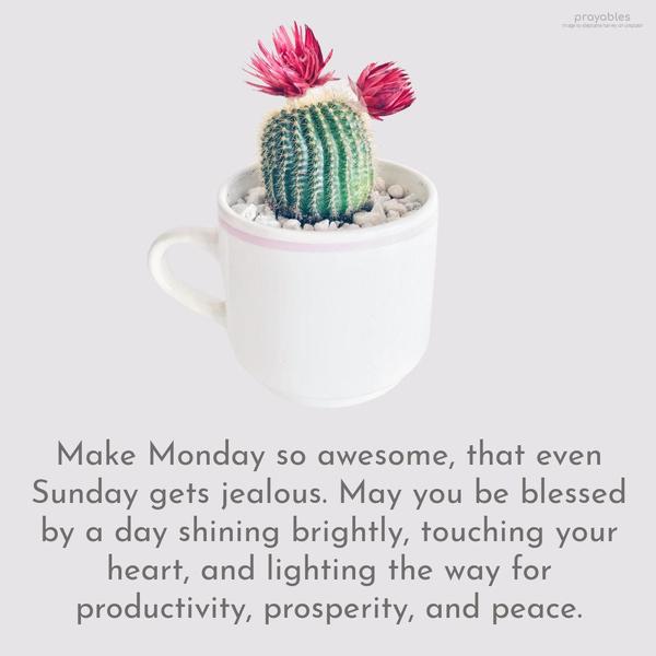 Make Monday so awesome that even Sunday gets jealous. May you be blessed by a day shining brightly, touching your heart, and lighting the way for productivity, prosperity, and peace.