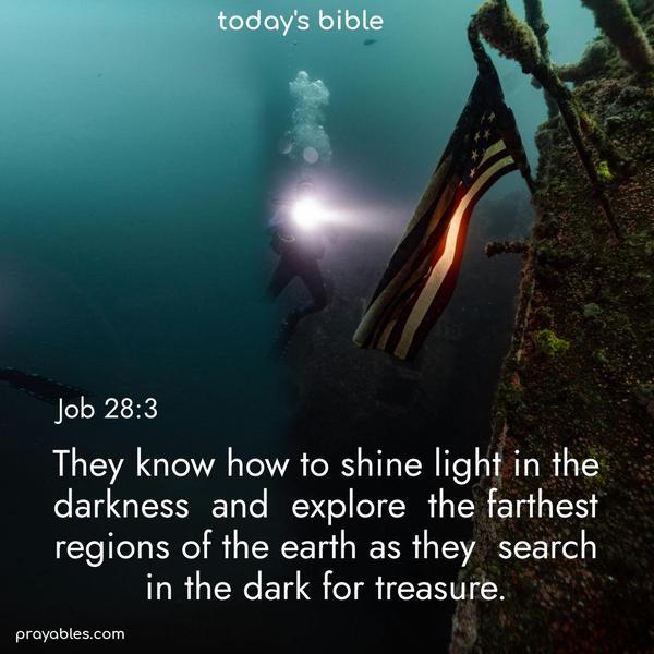 They know how to shine light in the darkness and explore the farthest regions of the earth as they search in the dark for treasure. Job 28:3