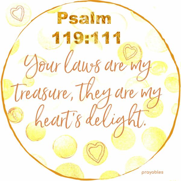 Psalm 129:111 Your laws are my treasures, they are my heart’s delight.