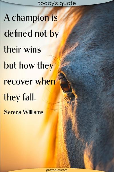 A champion is defined not by their wins but how they recover when they fall. Serena Williams