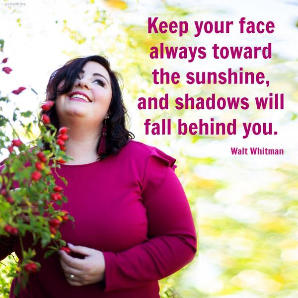 Keep your face always toward the sunshine—and shadows will fall behind you.​​​​​​​ Walt Whitman