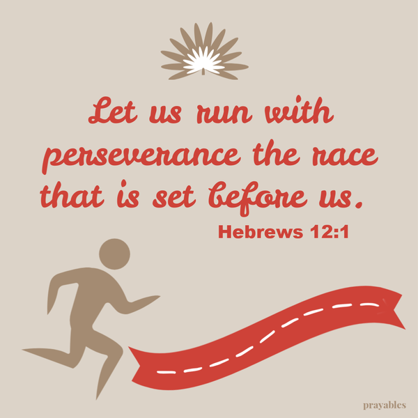 Hebrews 12:1  Let us run with perseverance the race that is set before us.