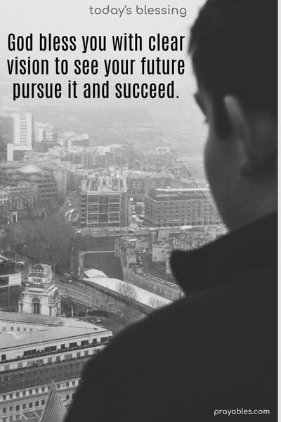 God bless you with a clear vision to see your future, pursue it, and succeed.