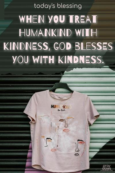 When you treat humankind with kindness, God blesses you with kindness.