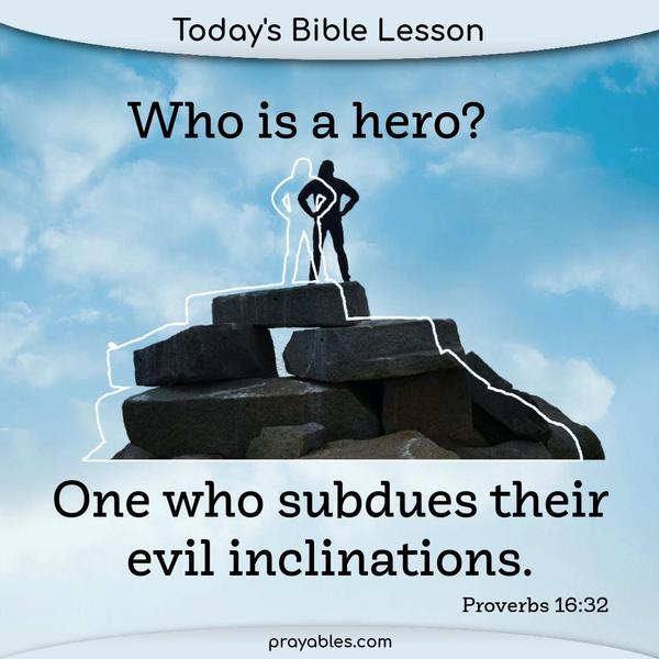 Proverbs 16:32 Who is a hero? One who subdues their evil inclinations.