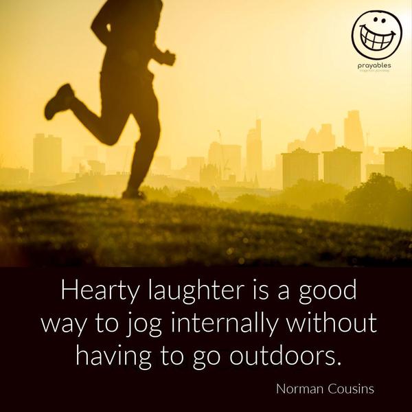 Hearty laughter is a good way to jog internally without having to go outdoors. Norman Cousins