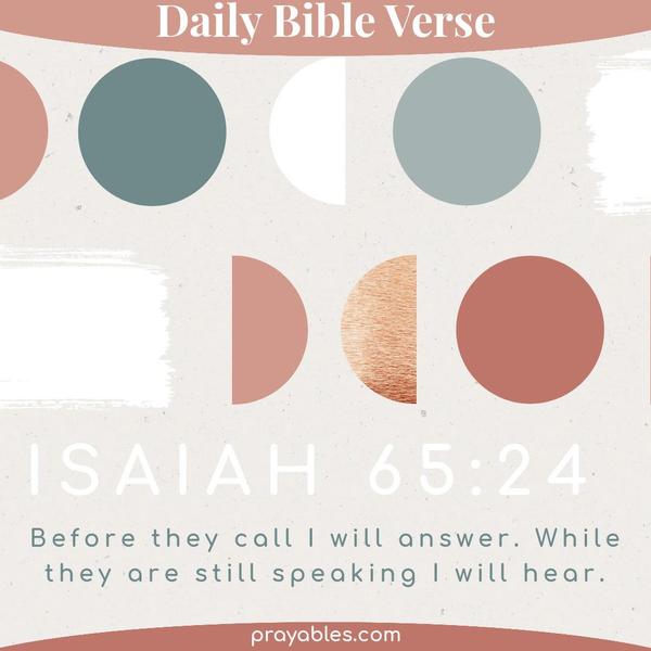 Isaiah 65:24 Before they call, I will answer. While they are still speaking, I will hear.