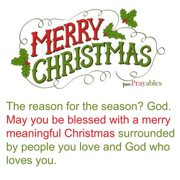 The reason for the season? God. May you be blessed with a merry meaningful Christmas surrounded by people you love and God who loves you.