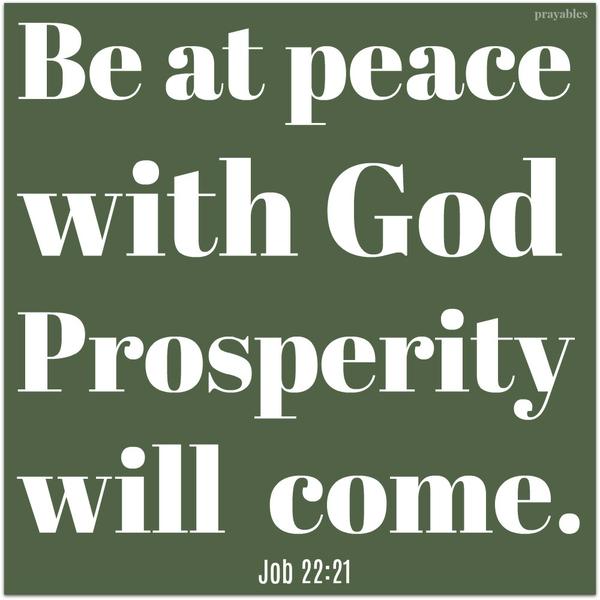 Job 22:21 Be at peace with God. Prosperity will come.