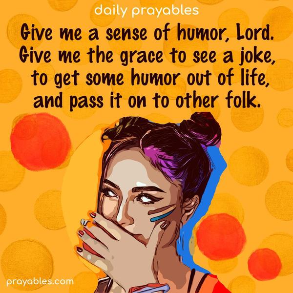 Give me a sense of humor, Lord. Give me the grace to see a joke, to get some humor out of life, and pass it on to other folk.