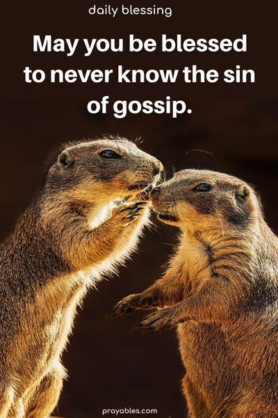 May you be blessed to never know the sin of gossip.