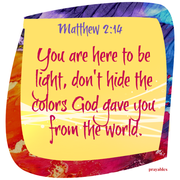 Matthew 5:14 You are here to be light, don't hide the colors God gave you from the world.