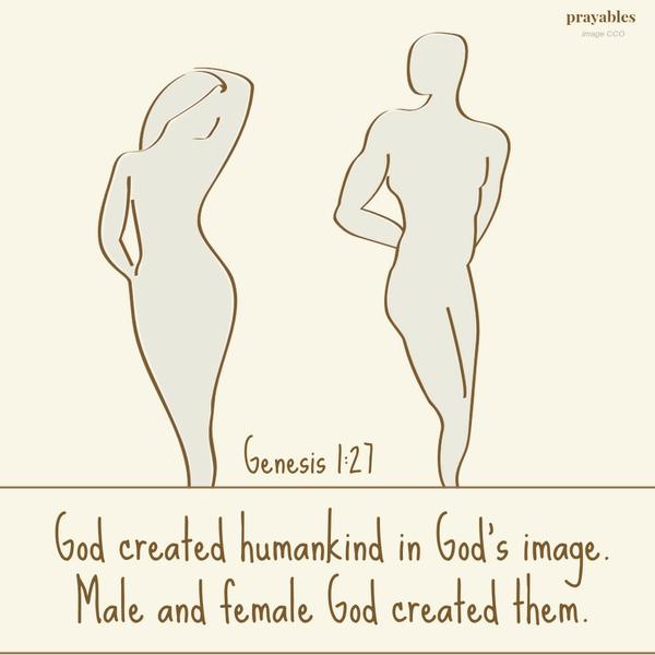 Genesis 1:27 God created humankind in God's image. Male and female God created them.