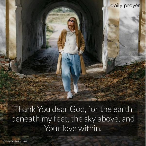 Thank You, dear God, for the earth beneath my feet, the sky above, and Your love within.
