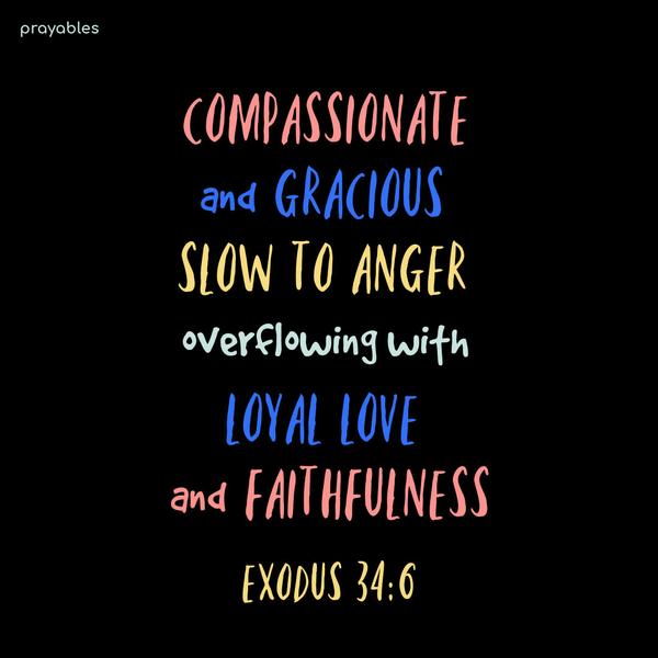 Exodus 34:6 Compassionate and gracious God, slow to anger, abounding in love and faithfulness.