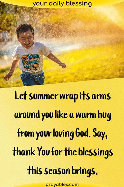 Let summer wrap its arms around you like a warm hug from your loving God. Say, thank You for the blessings this season brings.