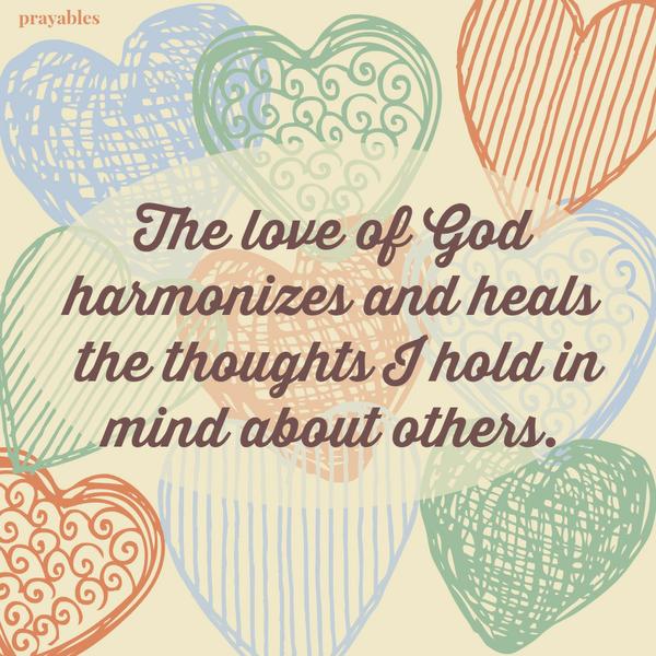 The love of God harmonizes and heals the thoughts I hold in mind about others.