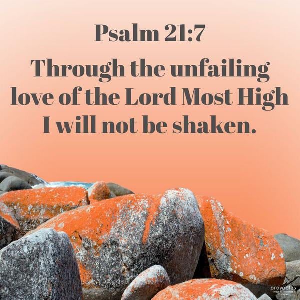 Psalm 21:7 Through the unfailing love of the Lord Most High, I will not be shaken.