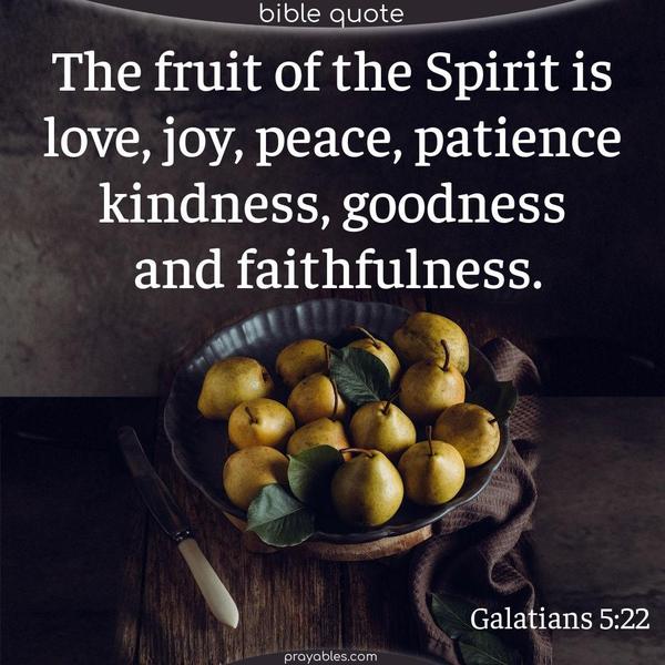 Galatians 5:22 The fruit of the Spirit is love, joy, peace, patience, kindness, goodness, and faithfulness.