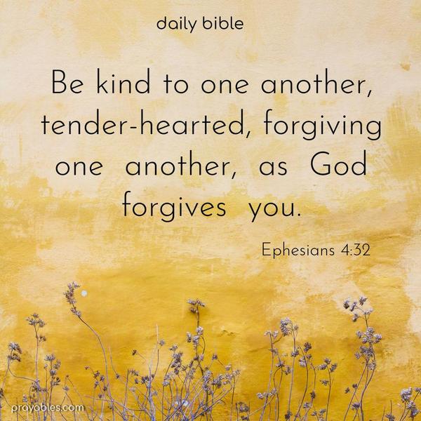 Be kind to one another, tender-hearted, forgiving one another, as God forgives you. Ephesians 4:32
