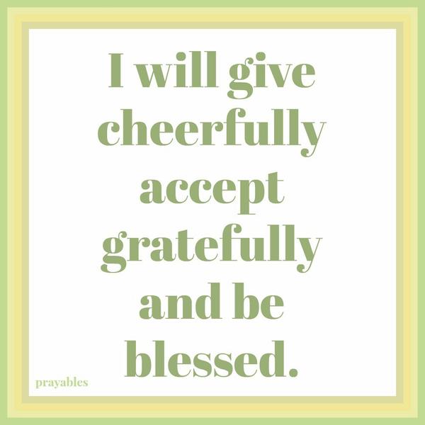 I will give cheerfully accept gratefully and be blessed.