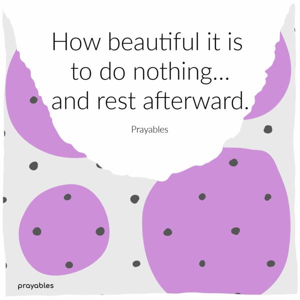 How beautiful it is to do nothing...and rest afterward.