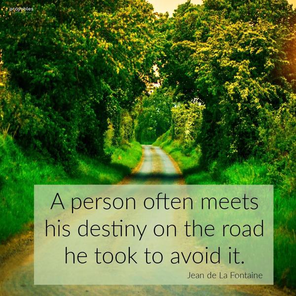 A person often meets his destiny on the road he took to avoid it. Jean de La Fontaine