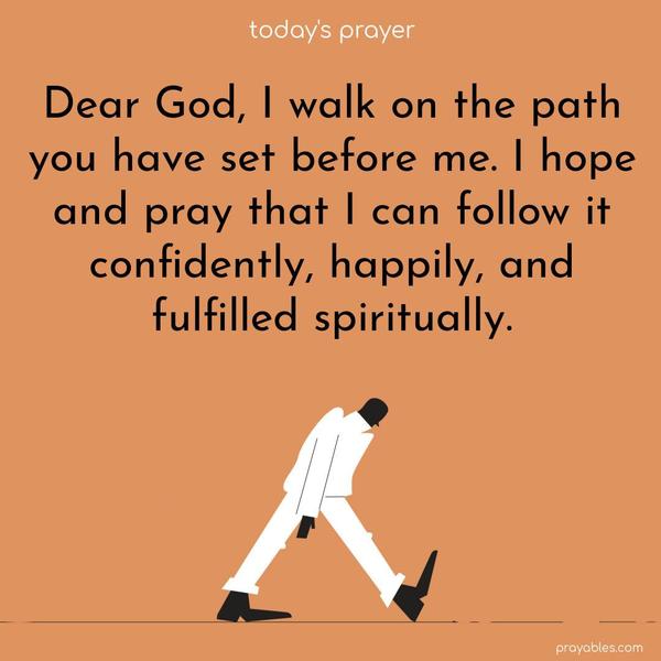 Dear God, I walk on the path you have set before me. I hope and pray that I can follow it confidently, happily, and spiritually fulfilled.